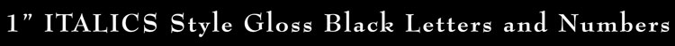 1" ITALICS Style Gloss Black Letters and Numbers